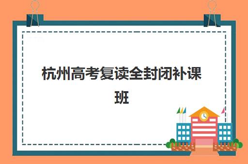 杭州高考复读全封闭补课班信息确认时间是几点？2025年报名流程、作息安排与时间管理全攻略
