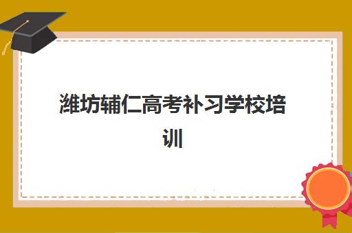 潍坊辅仁高考补习学校培训班哪家好多少钱？2025年最新权威排名与费用明细全解析