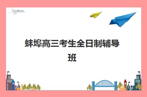 蚌埠高三考生全日制辅导班集中训练营在哪报名？2025年最新报名地址查询、流程步骤详解与家长必看指南