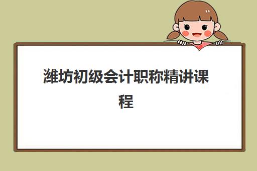 潍坊初级会计职称精讲课程如何选？排名前三机构实力对比与择校指南