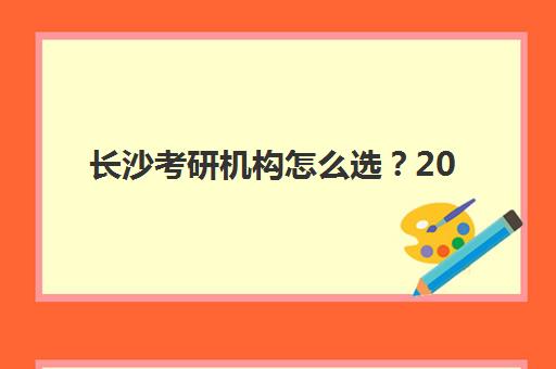 长沙考研机构怎么选？2026年辅导班价格表与择校全攻略