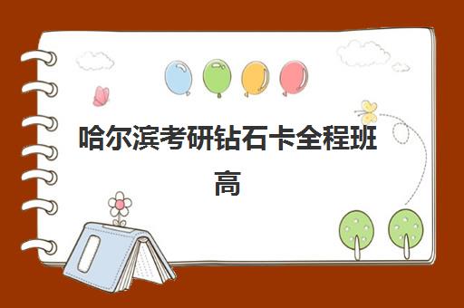 哈尔滨考研钻石卡全程班高满意度机构案例集如何获取？2023年权威案例解析、择校技巧与成功经验全攻略
