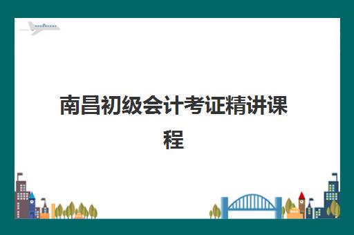 南昌初级会计考证精讲课程时间2025具体时间如何查询？最新考试日程与备考全指南