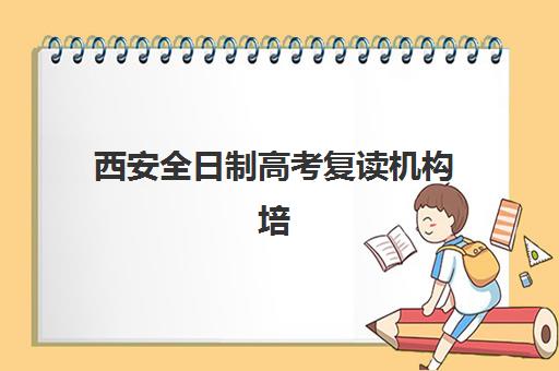 西安全日制高考复读机构培训基地有哪些地方？2025年最新十大排名与科学择校全指南