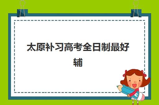 太原补习高考全日制最好辅导学校排名如何查询？2025年最新权威榜单、择校标准与成功案例全解析