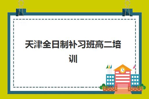 天津全日制补习班高二培训机构寄宿基地有哪些？2025年最新TOP5权威榜单、择校指南与成功案例全解析