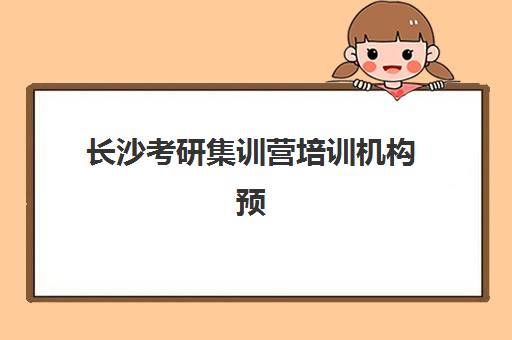 长沙考研集训营培训机构预报名考点有哪些专业？2025年最新权威专业榜单、考点分布详解与科学择校全攻略