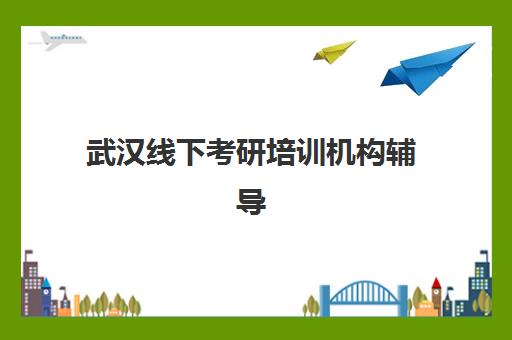 武汉线下考研培训机构辅导班哪个比较好一点？2025年权威实力排名与科学择校全攻略