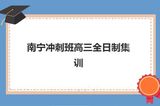 南宁冲刺班高三全日制集训营哪家口碑好一点？2025年真实学员评价、机构对比与择校指南全解析