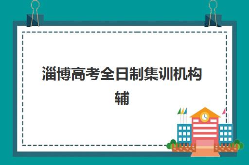 淄博高考全日制集训机构辅导机构哪家强些？2025年最新权威排名与科学择校全攻略指南