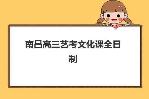 南昌高三艺考文化课全日制预报名考点有哪些专业？2025年艺考专业清单与报考指南