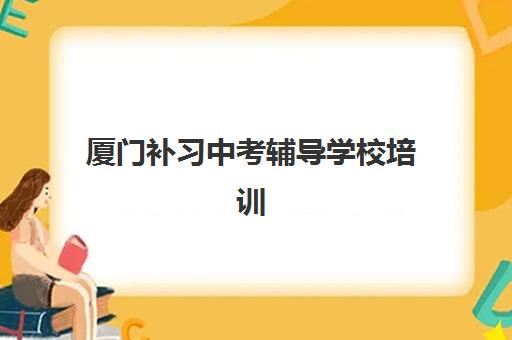 厦门补习中考辅导学校培训机构有哪些学校？2025年最新Top5排名、择校技巧与成功案例解析
