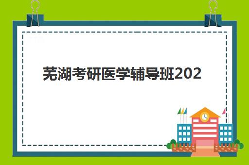 芜湖考研医学辅导班2025年报名时间如何安排？最新时间节点、报考流程与备考全攻略