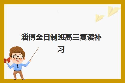 淄博全日制班高三复读补习集训营排名前十名应该怎么选?2025年最新十大机构权威榜单与择校全攻略