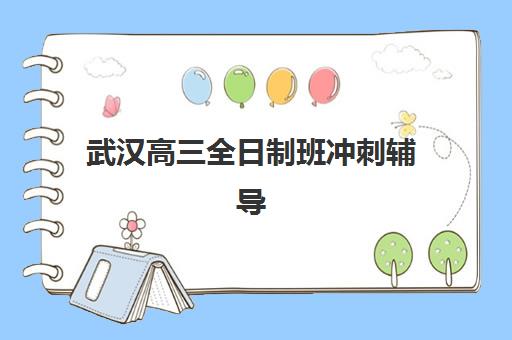 武汉高三全日制班冲刺辅导班有哪些学校可以报？2025年最新机构盘点与择校指南