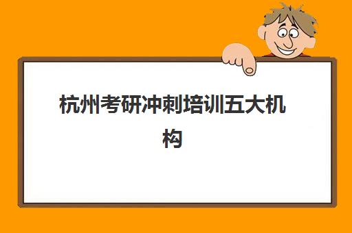 杭州考研冲刺培训五大机构技术白皮书有哪些核心价值？2025年最新内容深度解析、获取方式与实战应用全指南