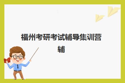 福州考研考试辅导集训营辅导班有哪些机构好？2025年最新权威榜单深度解析与高性价比选择指南