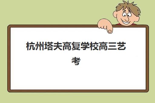 杭州塔夫高复学校高三艺考生文化培训班价格多少钱？2025年收费标准全面解析与班型选择、性价比深度评估指南