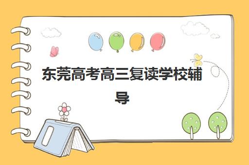 东莞高考高三复读学校辅导机构如何选？2025年五大优势维度解析与择校实战指南