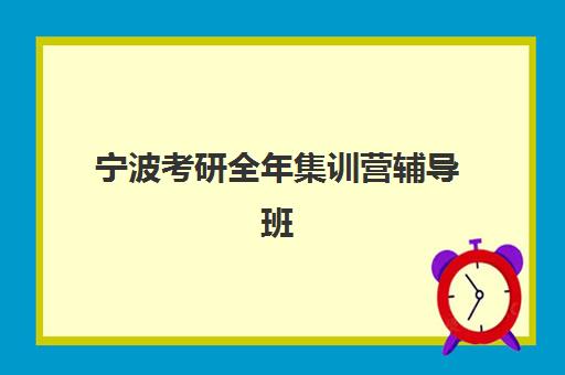 宁波考研全年集训营辅导班排名一览表：海文_新东方_考研村等10家机构课程对比