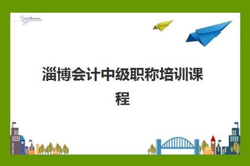 淄博会计中级职称培训课程辅导机构有哪些学校？2025年最新机构排名与择校全攻略