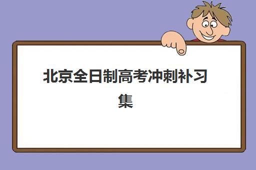 北京全日制高考冲刺补习集训营排名榜前十名？2025年十大机构性价比对比与择校全攻略