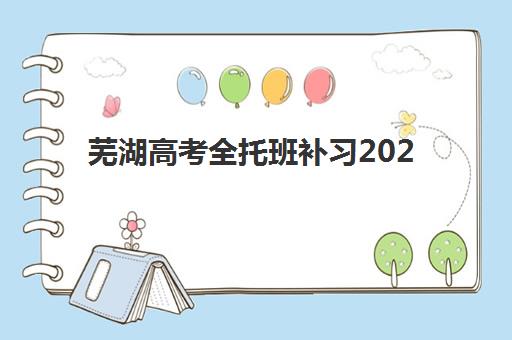 芜湖高考全托班补习2025年考试时间如何安排？最新考试日程与全托班备考全攻略