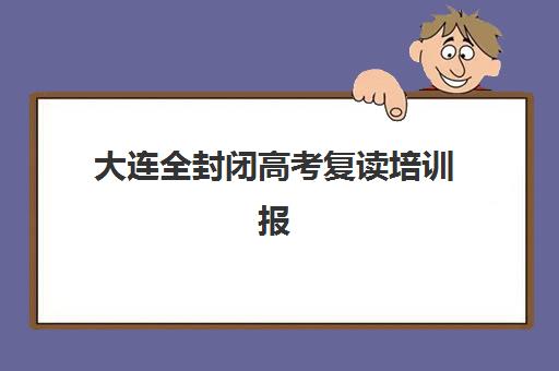 大连全封闭高考复读培训报名时间及流程安排如何？2025年最新时间表与一站式报名指南