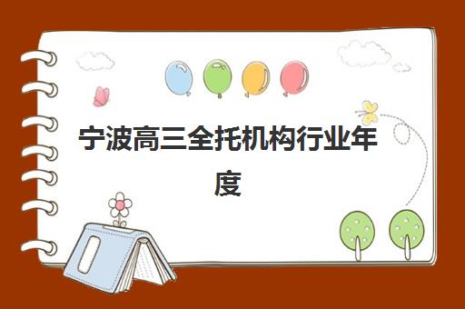 宁波高三全托机构行业年度头部机构公示：2025年十大优选榜单与择校指南