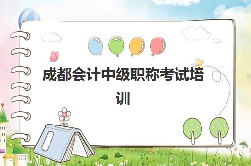 成都会计中级职称考试培训课程什么时候报名考试啊？2025年最新时间表、备考指南与机构选择全攻略