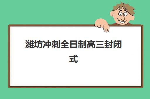 潍坊冲刺全日制高三封闭式集训营有哪些学校？2025年最新Top10权威排名、各校特色对比与择校全攻略