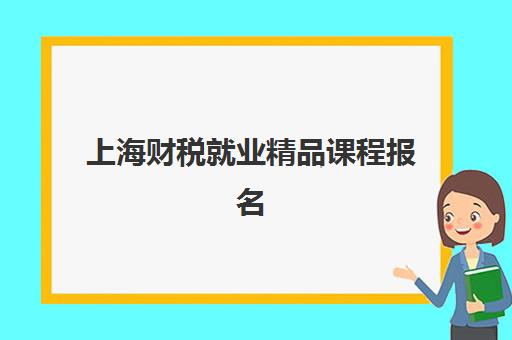 上海财税就业精品课程报名时间2025年如何安排？晚班课程表、费用对比与报名流程全解析