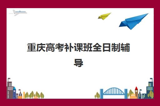 重庆高考补课班全日制辅导机构排名榜单有哪些靠谱选择？2025年最新实力对比、择校指南与避坑全攻略