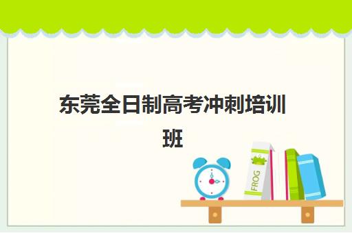 东莞全日制高考冲刺培训班培训基地在哪个位置？2025年最新校区分布与择校指南
