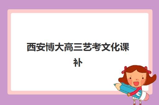 西安博大高三艺考文化课补习学校收费标准一览表？2025年费用详情、班型对比与高性价比报读指南
