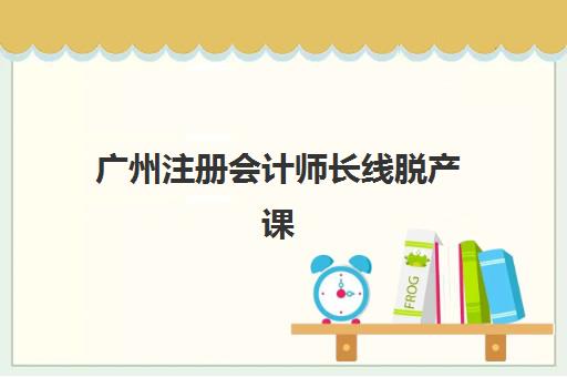 广州注册会计师长线脱产课程培训排名第一的学校有哪些，2025年权威榜单与择校指南
