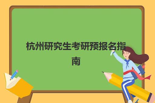 杭州研究生考研预报名指南：考点机构选择与专业方向全解析