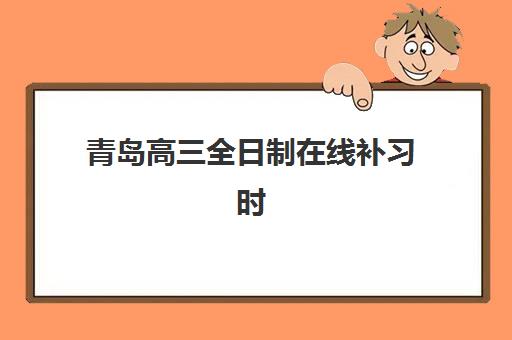 青岛高三全日制在线补习时间如何安排？2025年考试时间表、班型规划与高效备考指南