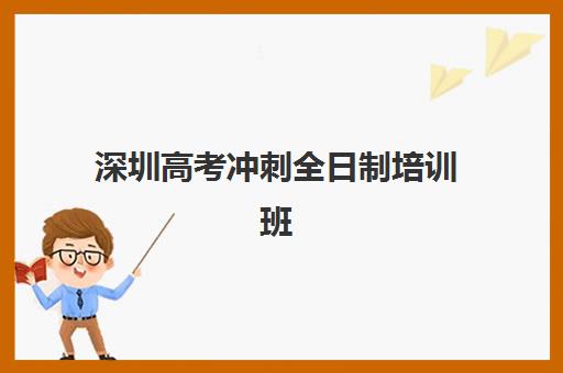 深圳高考冲刺全日制培训班如何选择？2025年十大机构排名与择校全指南