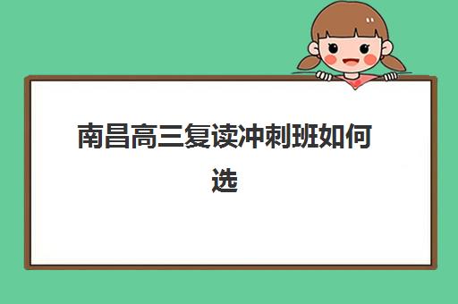 南昌高三复读冲刺班如何选择？2025年最新排名与择校全攻略