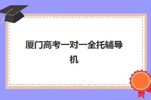 厦门高考一对一全托辅导机构排名前三名，2025年收费标准与择校全指南