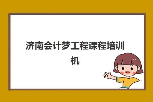 济南会计梦工程课程培训机构寄宿基地电话如何查询？2025年最新联系方式与择校全指南