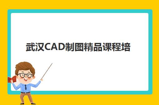 武汉CAD制图精品课程培训基地有哪些地方？2025年知名机构全解析与择校指南