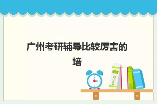 广州考研辅导比较厉害的培训机构数学怎么选？2025年顶尖老师推荐与机构对比全指南