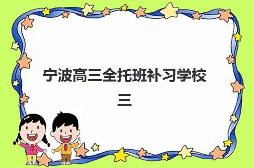 宁波高三全托班补习学校三大公办机构特色如何对比？2025年择校指南与深度解析