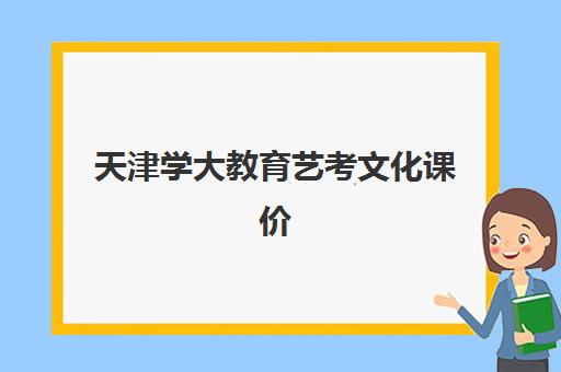 天津学大教育艺考文化课价格怎么样？2025年最新收费规则与高性价比报读方案全解析