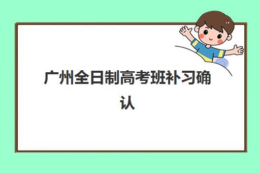 广州全日制高考班补习确认现场确认时间如何安排？2025年广州全日制高考班现场确认时间全解析与流程指南