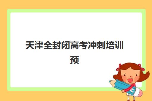 天津全封闭高考冲刺培训预报名考点查询时间全攻略：2025年何时开始、如何操作及常见问题解答