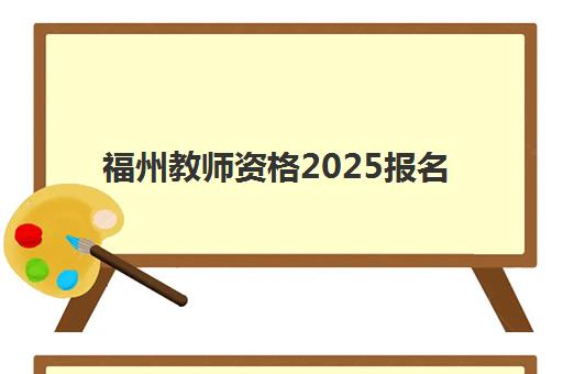 福州教师资格2025报名时间是多少？2025年考试日程、报名流程与备考全指南