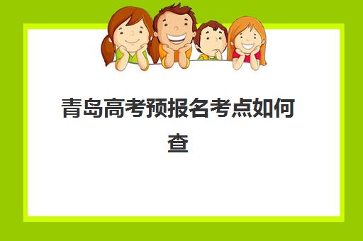 青岛高考预报名考点如何查询？2026年官方查询入口、准考证打印与考点确认全流程指南